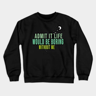 Admit It Life Would Be Boring Without Me Crewneck Sweatshirt